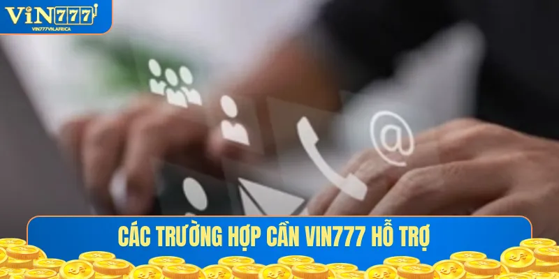 Các trường hợp cần Vin777 hỗ trợ