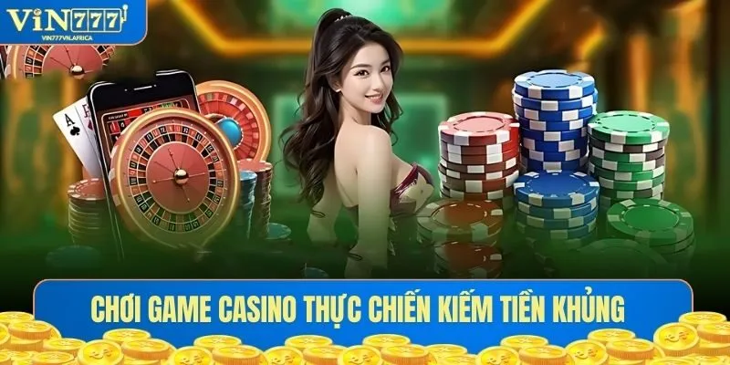 Chơi game casino thực chiến kiếm tiền khủng