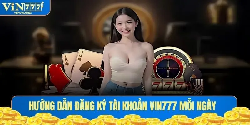 Hướng dẫn đăng ký tài khoản Vin777 mỗi ngày