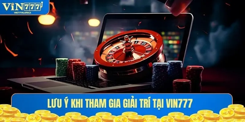 Lưu ý khi tham gia giải trí trò chơi tại Vin777