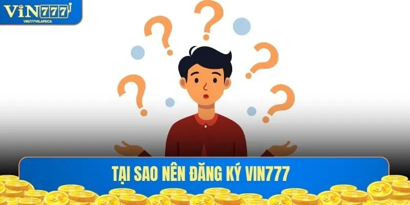 Tại sao nên đăng ký VIN777 ?